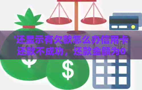 '还显示有欠款怎么办信用卡还款不成功，还款金额为0'