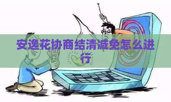 安逸花协商结清减免怎么进行