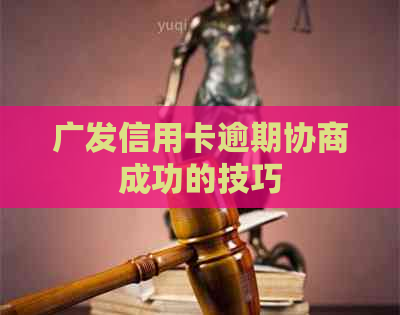 广发信用卡逾期协商成功的技巧