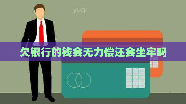 欠银行的钱会无力偿还会坐牢吗