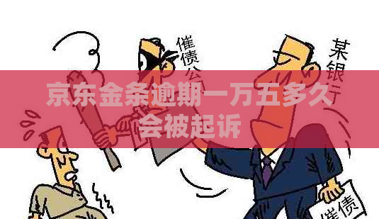 京东金条逾期一万五多久会被起诉