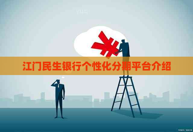 江门民生银行个性化分期平台介绍