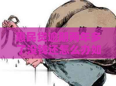 惠民贷逾期两年多了没钱还怎么办如何解决 惠民贷逾期两年多了没钱还怎么办如何解决