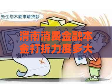 渭南消费金融本金打折力度多大