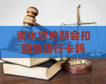 滴水贷逾期会扣别的银行卡吗