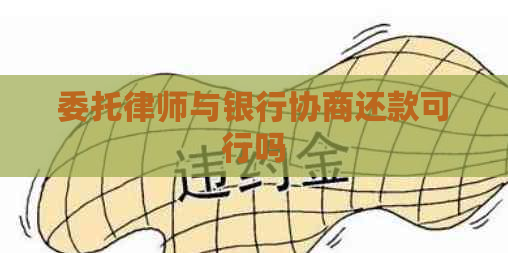 委托律师与银行协商还款可行吗
