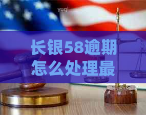 长银58逾期怎么处理最快