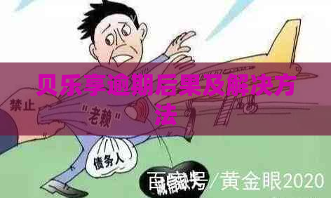 贝乐享逾期后果及解决方法