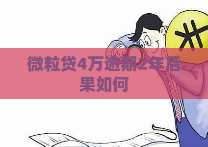 微粒贷4万逾期2年后果如何
