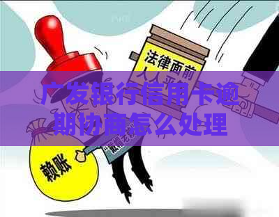 广发银行信用卡逾期协商怎么处理