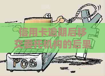 信用卡逾期后移交委托机构的后果及处理方法