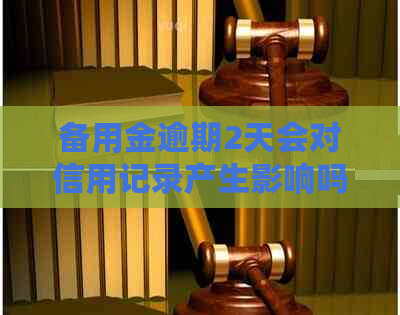 备用金逾期2天会对信用记录产生影响吗