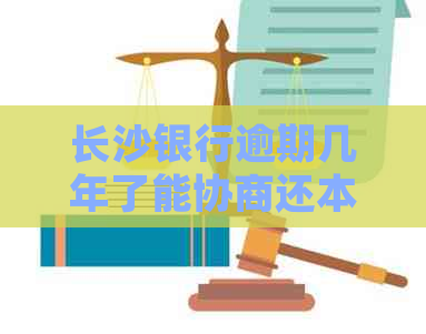 长沙银行逾期几年了能协商还本金吗如何处理