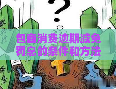 包商消费逾期减免罚息的条件和方法是什么