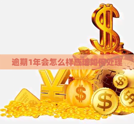 逾期1年会怎么样应该如何处理