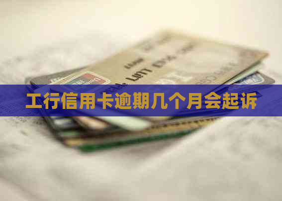 工行信用卡逾期几个月会起诉