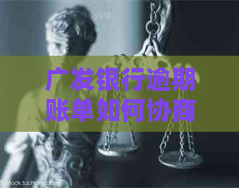 广发银行逾期账单如何协商处理