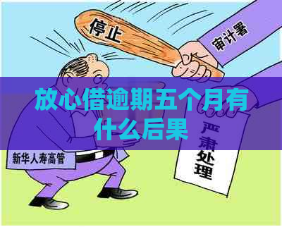 放心借逾期五个月有什么后果