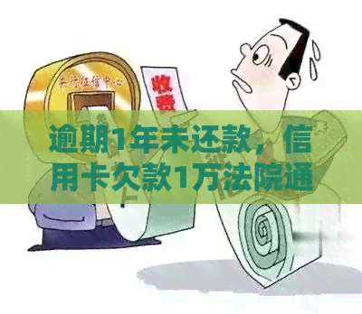 逾期1年未还款，信用卡欠款1万法院通知处理