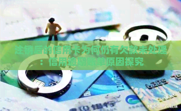 注销后的信用卡为何仍有欠款未处理：信用逾期账单原因探究