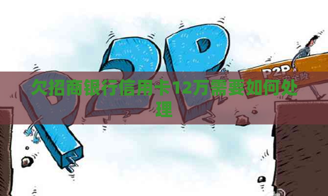 欠招商银行信用卡12万需要如何处理