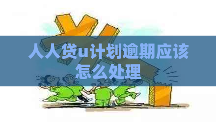 人人贷u计划逾期应该怎么处理