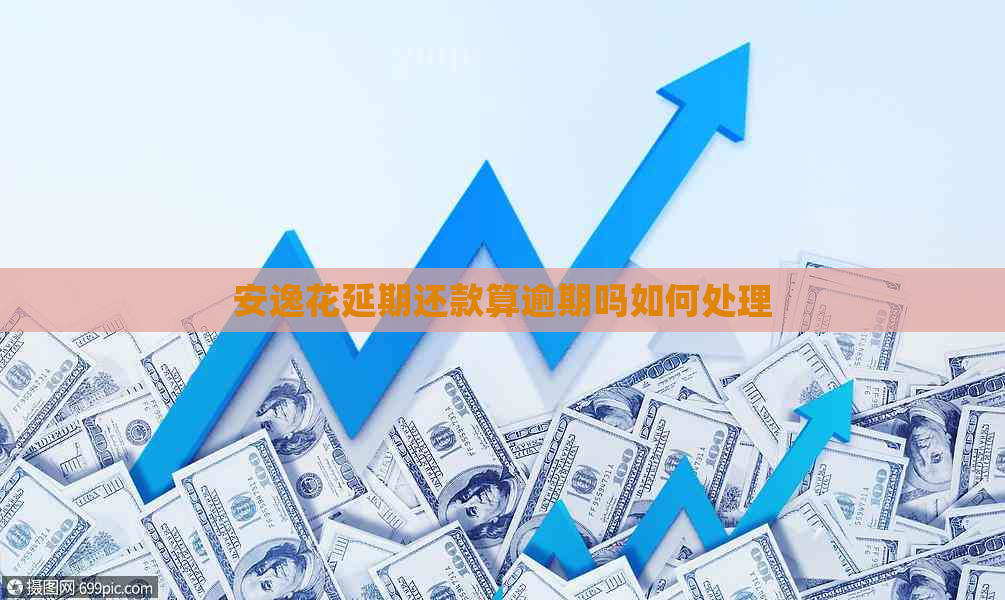安逸花延期还款算逾期吗如何处理