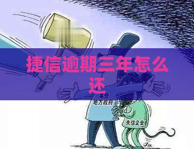 捷信逾期三年怎么还