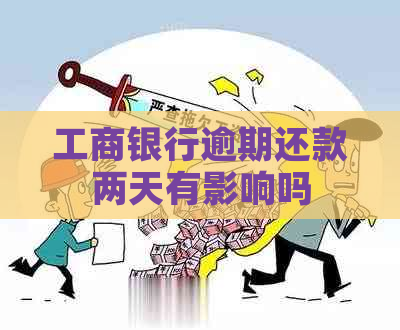 工商银行逾期还款两天有影响吗