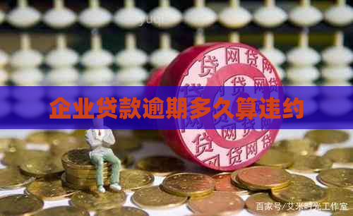 企业贷款逾期多久算违约