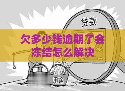 欠多少钱逾期了会冻结怎么解决