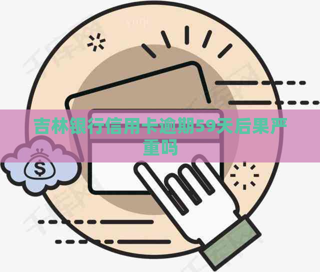 吉林银行信用卡逾期59天后果严重吗