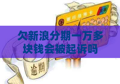 欠新浪分期一万多块钱会被起诉吗