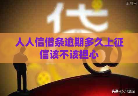 人人信借条逾期多久上该不该担心