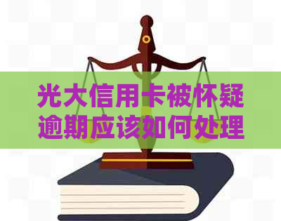 光大信用卡被怀疑逾期应该如何处理