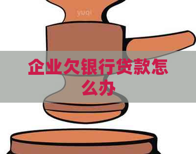 企业欠银行贷款怎么办
