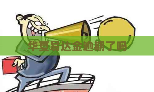 华夏易达金逾期了吗 华夏易达金逾期了吗
