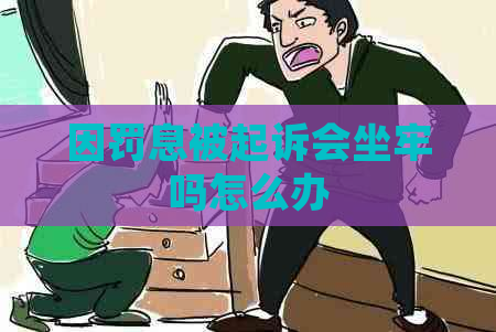 因罚息被起诉会坐牢吗怎么办