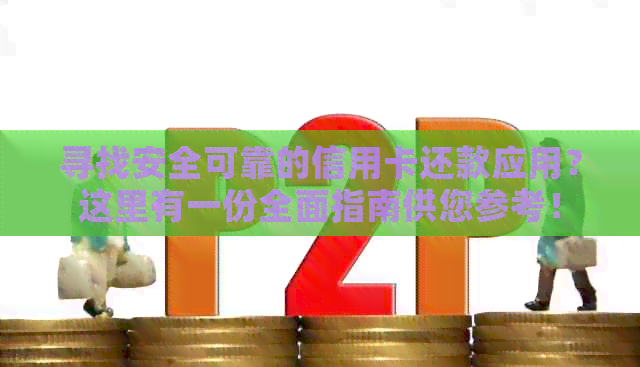寻找安全可靠的信用卡还款应用？这里有一份全面指南供您参考！