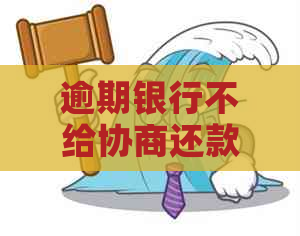 逾期银行不给协商还款了怎么办