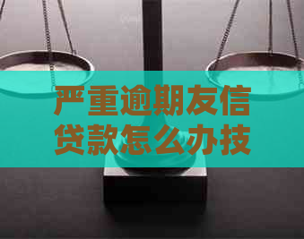 严重逾期友信贷款怎么办技巧