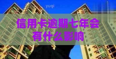 信用卡逾期七年会有什么影响