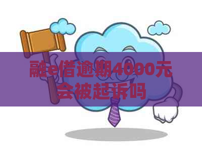 融e借逾期4000元会被起诉吗 融e借逾期4000元会被起诉吗
