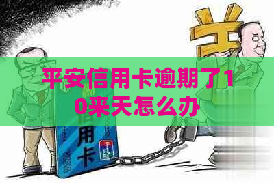 平安信用卡逾期了10来天怎么办