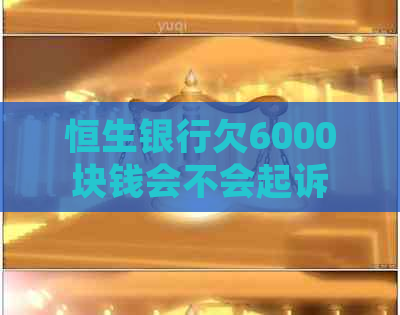 恒生银行欠6000块钱会不会起诉