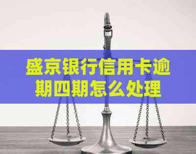 盛京银行信用卡逾期四期怎么处理