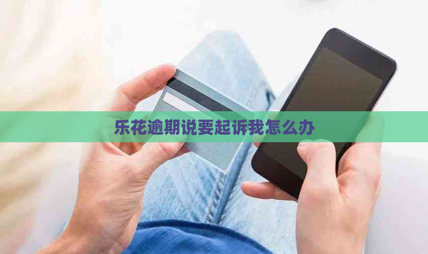 乐花逾期说要起诉我怎么办