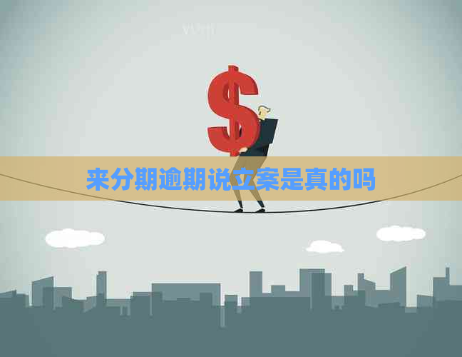 来分期逾期说立案是真的吗