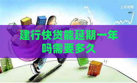 建行快贷能延期一年吗需要多久
