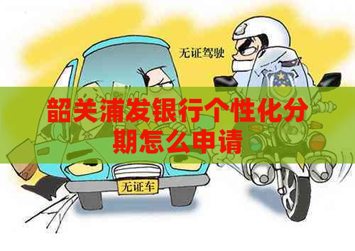韶关浦发银行个性化分期怎么申请